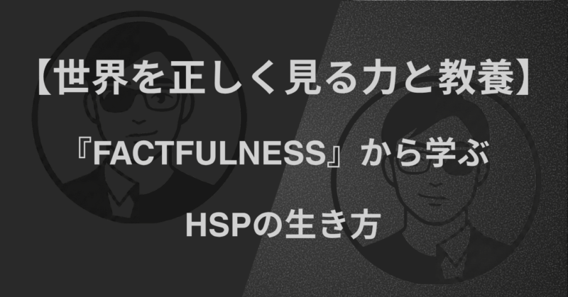 【世界を正しく見る力と教養】『FACTFULNESS』から学ぶ|HSPの生き方