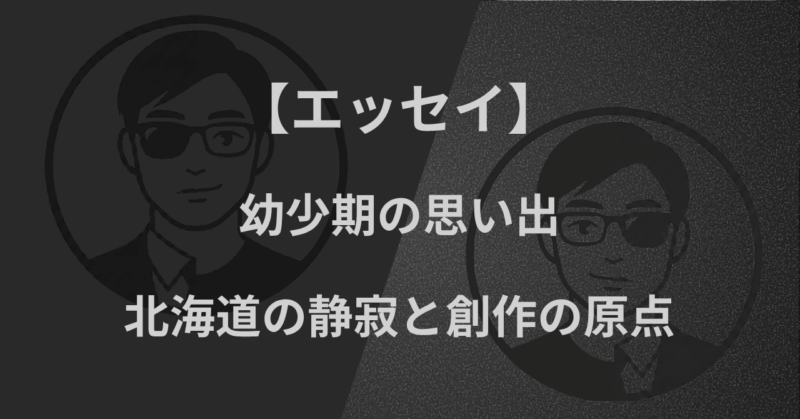【エッセイ】幼少期の思い出|北海道の静寂と創作の原点